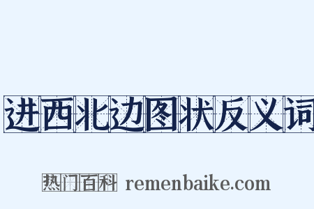 进西北边图状反义词是什么意思的图片